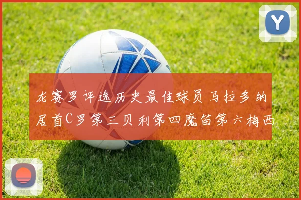 龙赛罗评选历史最佳球员马拉多纳居首C罗第三贝利第四魔笛第六梅西第七