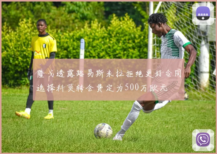 隆戈透露路易斯米拉拒绝更好合同选择科莫转会费定为500万欧元