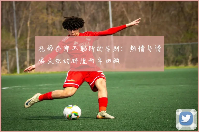 孔蒂在那不勒斯的告别：热情与情感交织的辉煌两年回顾