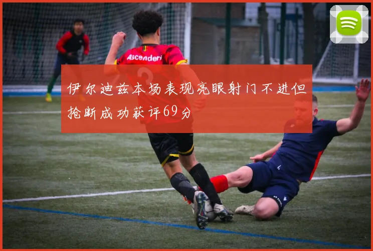 伊尔迪兹本场表现亮眼射门不进但抢断成功获评69分