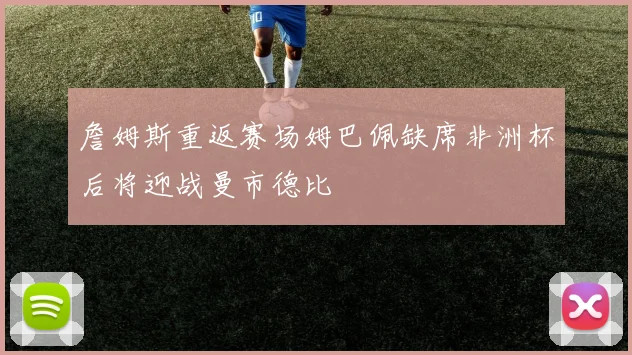 詹姆斯重返赛场姆巴佩缺席非洲杯后将迎战曼市德比