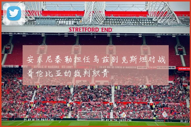 安东尼泰勒担任乌兹别克斯坦对战哥伦比亚的裁判职责