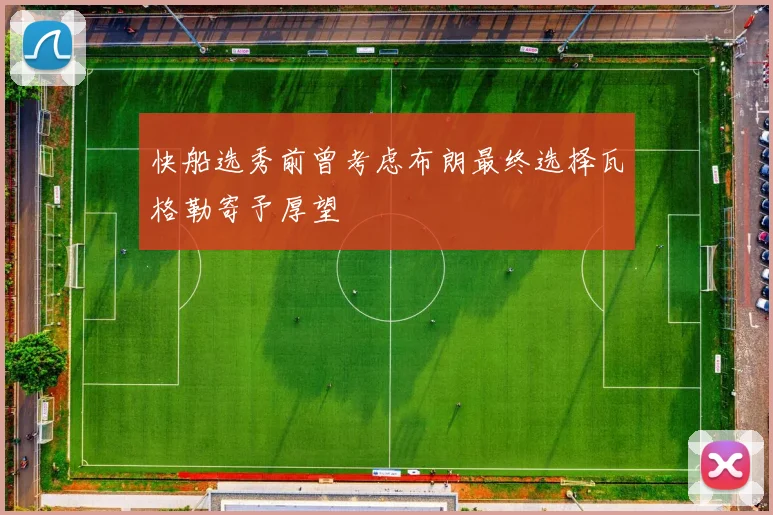 快船选秀前曾考虑布朗最终选择瓦格勒寄予厚望