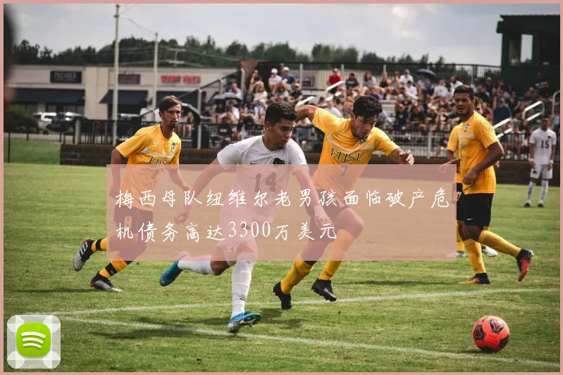 梅西母队纽维尔老男孩面临破产危机债务高达3300万美元